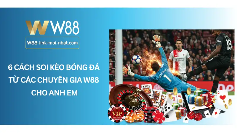 6 Cách soi kèo bóng đá từ các chuyên gia W88 cho anh em