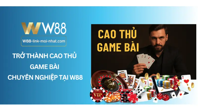 Trở Thành Cao Thủ Game Bài Chuyên Nghiệp Tại W88