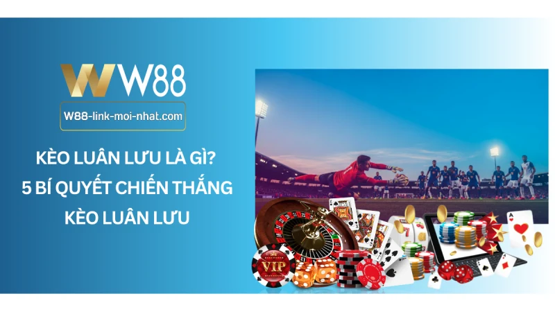 Kèo luân lưu là gì? 5 bí quyết chiến thắng kèo luân lưu Kèo luân lưu là gì? 5 bí quyết chiến thắng kèo luân lưu