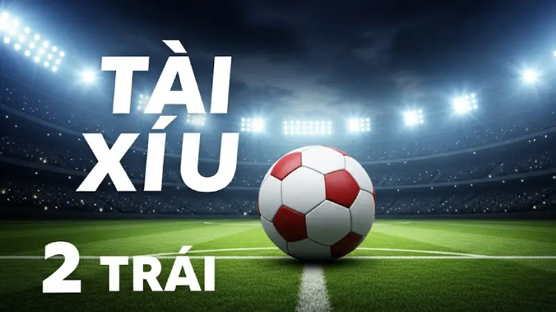 Kèo tài xỉu 2 trái là gì? 3 cách chơi kèo này luôn thắng